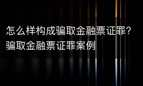 怎么样构成骗取金融票证罪? 骗取金融票证罪案例