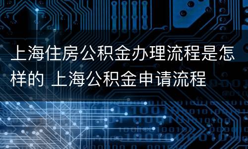上海住房公积金办理流程是怎样的 上海公积金申请流程