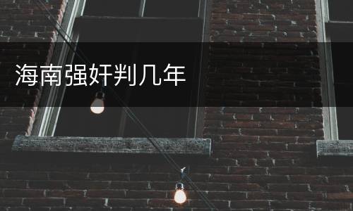海南强奸判几年