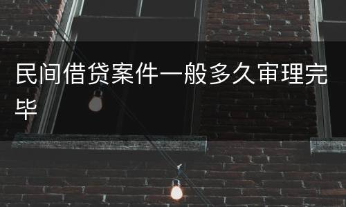 民间借贷案件一般多久审理完毕