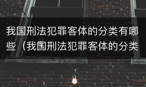 我国刑法犯罪客体的分类有哪些（我国刑法犯罪客体的分类有哪些类型）