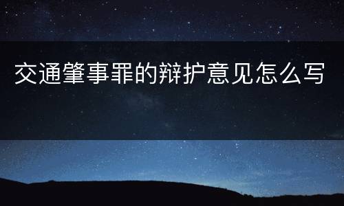 交通肇事罪的辩护意见怎么写