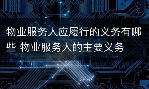 物业服务人应履行的义务有哪些 物业服务人的主要义务