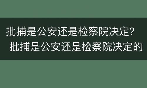批捕是公安还是检察院决定？ 批捕是公安还是检察院决定的