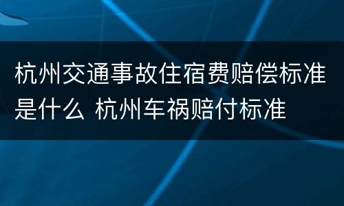 杭州交通事故住宿费赔偿标准是什么 杭州车祸赔付标准