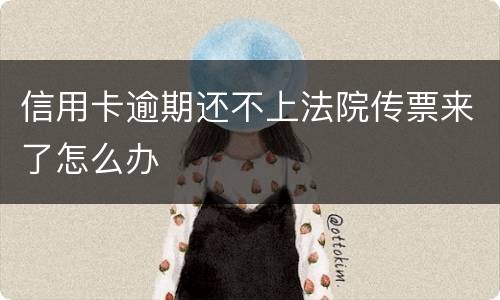 信用卡逾期还不上法院传票来了怎么办