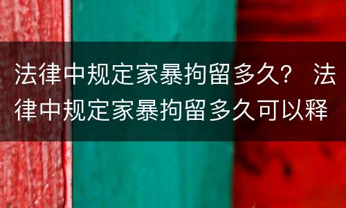 法律中规定家暴拘留多久？ 法律中规定家暴拘留多久可以释放