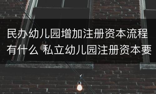 民办幼儿园增加注册资本流程有什么 私立幼儿园注册资本要多少