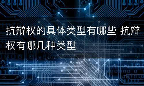 抗辩权的具体类型有哪些 抗辩权有哪几种类型
