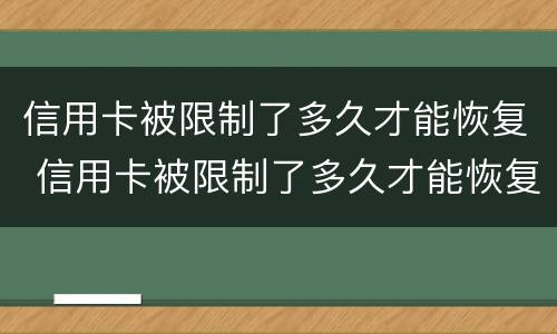 信用卡被限制了多久才能恢复 信用卡被限制了多久才能恢复?