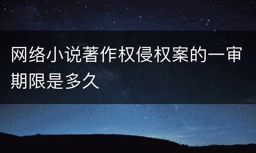 网络小说著作权侵权案的一审期限是多久