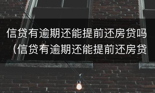 信贷有逾期还能提前还房贷吗（信贷有逾期还能提前还房贷吗怎么还）