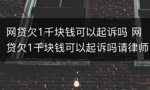 网贷欠1千块钱可以起诉吗 网贷欠1千块钱可以起诉吗请律师