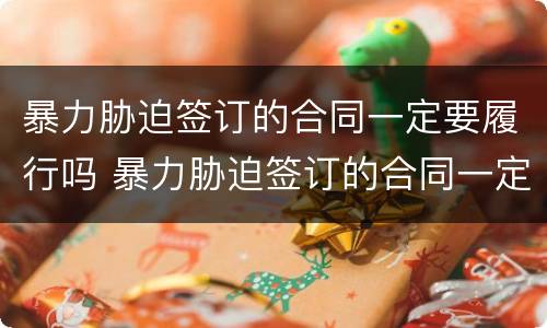 暴力胁迫签订的合同一定要履行吗 暴力胁迫签订的合同一定要履行吗为什么