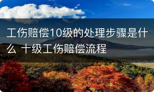 工伤赔偿10级的处理步骤是什么 十级工伤赔偿流程