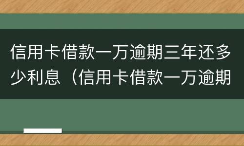 信用卡借款一万逾期三年还多少利息（信用卡借款一万逾期三年还多少利息啊）