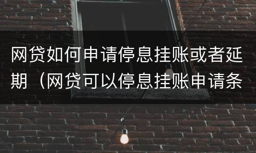 网贷如何申请停息挂账或者延期（网贷可以停息挂账申请条件）