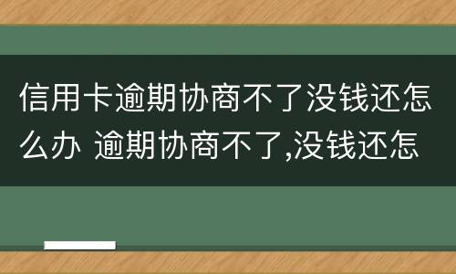 信用卡逾期协商不了没钱还怎么办 逾期协商不了,没钱还怎么办