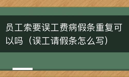 员工索要误工费病假条重复可以吗（误工请假条怎么写）