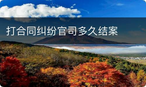 打合同纠纷官司多久结案