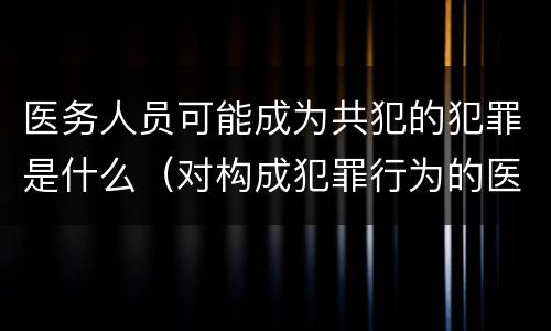 医务人员可能成为共犯的犯罪是什么（对构成犯罪行为的医务人员要）