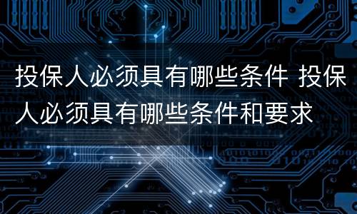 投保人必须具有哪些条件 投保人必须具有哪些条件和要求