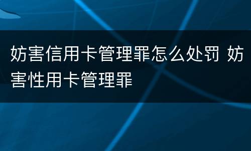 妨害信用卡管理罪怎么处罚 妨害性用卡管理罪