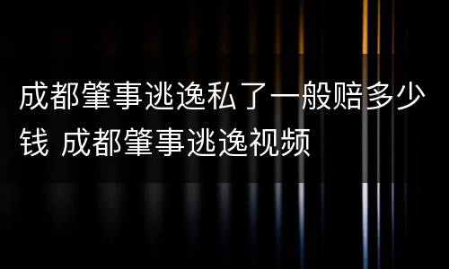 成都肇事逃逸私了一般赔多少钱 成都肇事逃逸视频