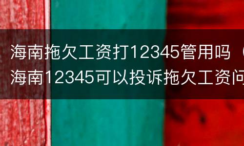 海南拖欠工资打12345管用吗（海南12345可以投诉拖欠工资问题吗）