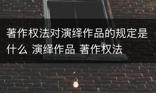 著作权法对演绎作品的规定是什么 演绎作品 著作权法