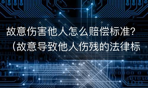 故意伤害他人怎么赔偿标准？（故意导致他人伤残的法律标准）