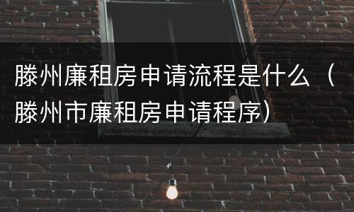 滕州廉租房申请流程是什么（滕州市廉租房申请程序）