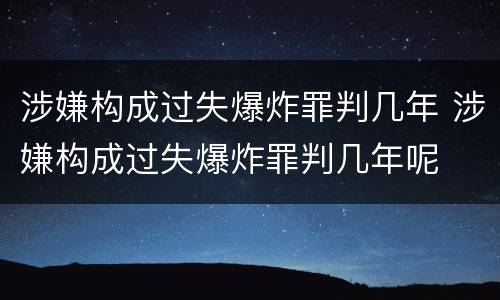 涉嫌构成过失爆炸罪判几年 涉嫌构成过失爆炸罪判几年呢