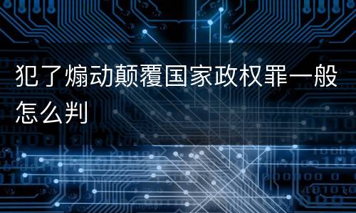 犯了煽动颠覆国家政权罪一般怎么判