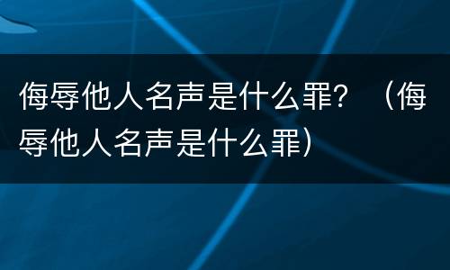 侮辱他人名声是什么罪？（侮辱他人名声是什么罪）