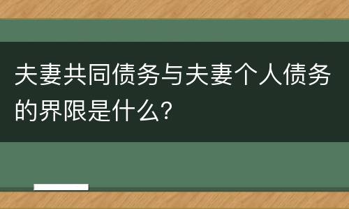 夫妻共同债务与夫妻个人债务的界限是什么？