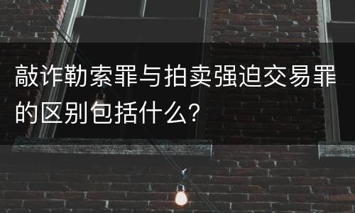 敲诈勒索罪与拍卖强迫交易罪的区别包括什么？