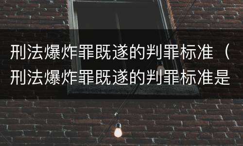 刑法爆炸罪既遂的判罪标准（刑法爆炸罪既遂的判罪标准是多少）