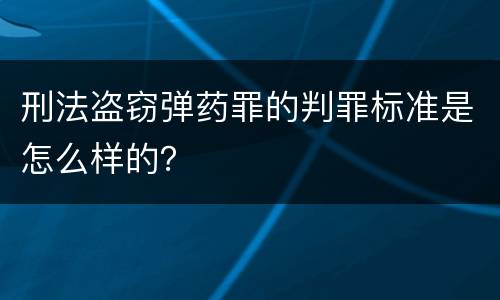 刑法盗窃弹药罪的判罪标准是怎么样的？
