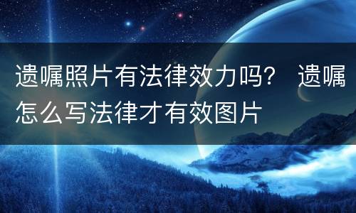 遗嘱照片有法律效力吗？ 遗嘱怎么写法律才有效图片