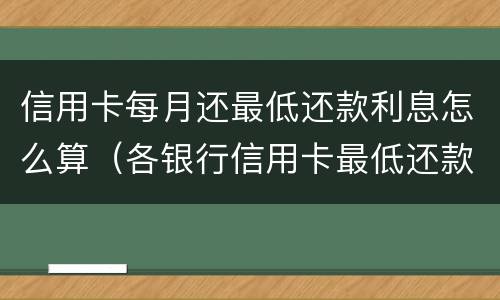 信用卡每月还最低还款利息怎么算（各银行信用卡最低还款利息是多少）