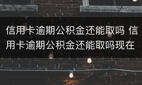 信用卡逾期公积金还能取吗 信用卡逾期公积金还能取吗现在