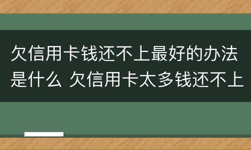 欠信用卡钱还不上最好的办法是什么 欠信用卡太多钱还不上最好的办法是