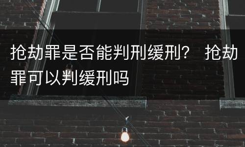 抢劫罪是否能判刑缓刑？ 抢劫罪可以判缓刑吗