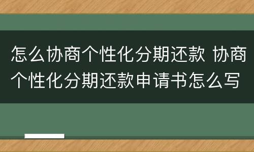 怎么协商个性化分期还款 协商个性化分期还款申请书怎么写