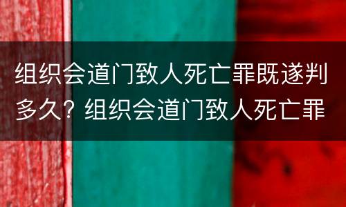 组织会道门致人死亡罪既遂判多久? 组织会道门致人死亡罪既遂判多久