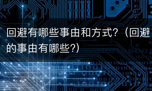 回避有哪些事由和方式?（回避的事由有哪些?）