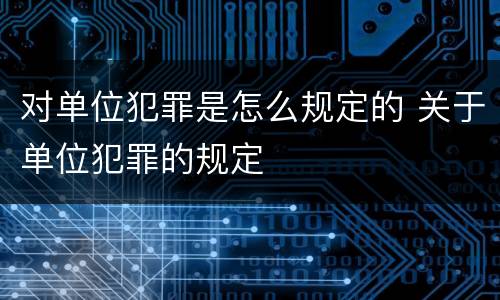 对单位犯罪是怎么规定的 关于单位犯罪的规定