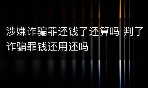 涉嫌诈骗罪还钱了还算吗 判了诈骗罪钱还用还吗