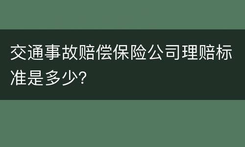 交通事故赔偿保险公司理赔标准是多少？